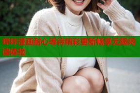 哔咔漫画耐心等待精彩更新畅享无限阅读体验