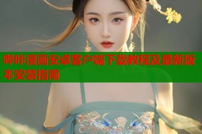 哔咔漫画安卓客户端下载教程及最新版本安装指南