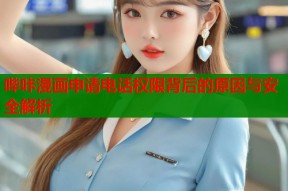 哔咔漫画申请电话权限背后的原因与安全解析