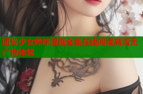 团长少女哔咔漫画全集在线阅读高清无广告体验