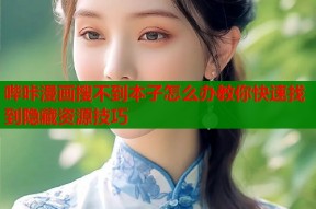 哔咔漫画搜不到本子怎么办教你快速找到隐藏资源技巧