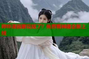 哔咔漫画要花钱了？免费看神器全新上线