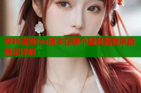 哔咔漫画ios版本在哪个服务器登录最稳定详解