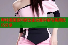 哔咔漫画资料修改全攻略详解与实用技巧分享