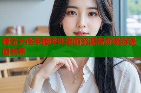 哪位大佬手握哔咔漫画资源带你畅游漫画世界