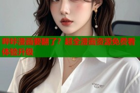 哔咔漫画要翻了？超全漫画资源免费看体验升级