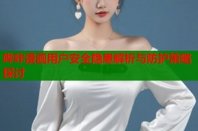 哔咔漫画用户安全隐患解析与防护策略探讨