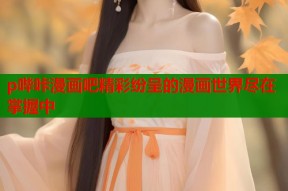 p哔咔漫画吧精彩纷呈的漫画世界尽在掌握中