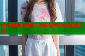 哔咔漫画推荐梯子高速稳定畅享无限阅读