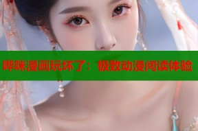 哔咪漫画玩坏了：极致动漫阅读体验