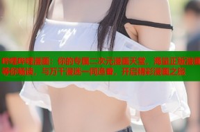 哔哩哔哩漫画：你的专属二次元漫画天堂，海量正版漫画等你畅读，与万千漫迷一同追番，开启精彩漫画之旅