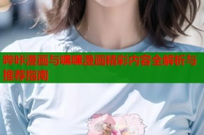 哔咔漫画与嘿嘿漫画精彩内容全解析与推荐指南