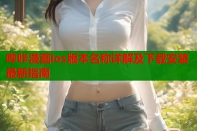 哔咔漫画ios版本名称详解及下载安装最新指南