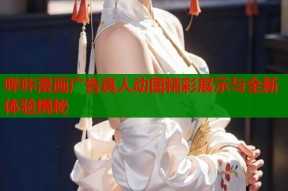 哔咔漫画广告真人动图精彩展示与全新体验揭秘