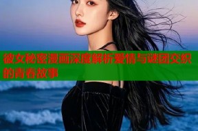 彼女秘密漫画深度解析爱情与谜团交织的青春故事