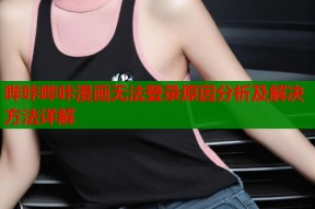 哔咔哔咔漫画无法登录原因分析及解决方法详解