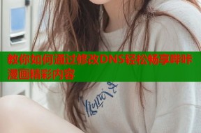 教你如何通过修改DNS轻松畅享哔咔漫画精彩内容