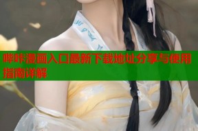 哔咔漫画入口最新下载地址分享与使用指南详解