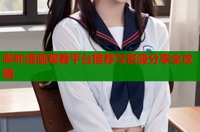 哔咔漫画观看平台推荐与资源分享全攻略