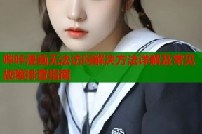 哔咔漫画无法访问解决方法详解及常见故障排查指南