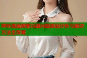 哔咔漫画频繁闪退问题原因分析与解决方法全攻略