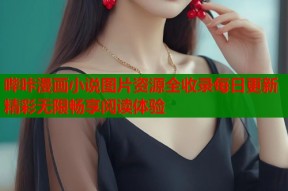 哔咔漫画小说图片资源全收录每日更新精彩无限畅享阅读体验