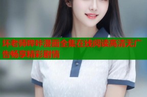 坏老师哔咔漫画全集在线阅读高清无广告畅享精彩剧情