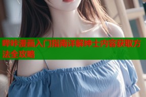 哔咔漫画入门指南详解绅士内容获取方法全攻略