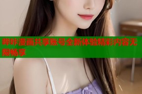 哔咔漫画共享账号全新体验精彩内容无限畅享