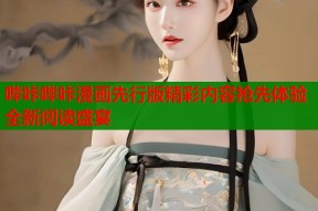 哔咔哔咔漫画先行版精彩内容抢先体验全新阅读盛宴