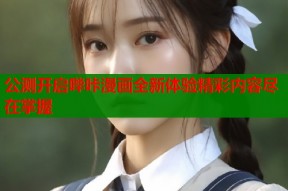 公测开启哔咔漫画全新体验精彩内容尽在掌握