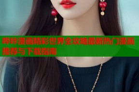 哔咔漫画精彩世界全攻略最新热门漫画推荐与下载指南