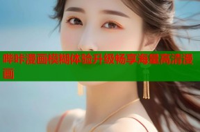 哔咔漫画模糊体验升级畅享海量高清漫画