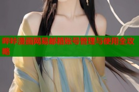 哔咔漫画网易邮箱账号管理与使用全攻略