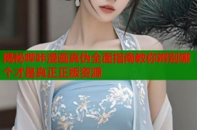 揭秘哔咔漫画真伪全面指南教你辨别哪个才是真正正版资源