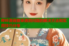 哔咔漫画登录遇到问题的解决方法和实用技巧分享
