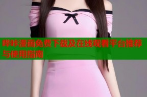 哔咔漫画免费下载及在线观看平台推荐与使用指南