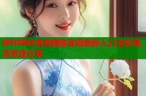 哔咔哔咔漫画镜像官网最新入口全彩高清资源分享