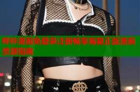 哔咔漫画免登录注册畅享海量正版漫画资源指南