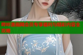 哔咔漫画网会员专享福利与精彩内容全攻略