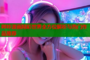 哔咔漫画精彩世界全方位解析与热门作品推荐