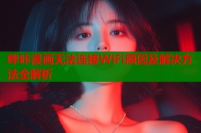 哔咔漫画无法连接WiFi原因及解决方法全解析