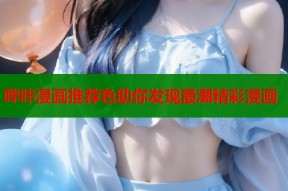 哔咔漫画推荐色助你发现最潮精彩漫画