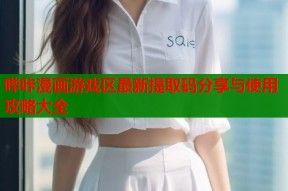 哔咔漫画游戏区最新提取码分享与使用攻略大全