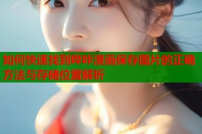 如何快速找到哔咔漫画保存图片的正确方法与存储位置解析