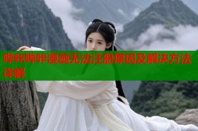 哔咔哔咔漫画无法注册原因及解决方法详解