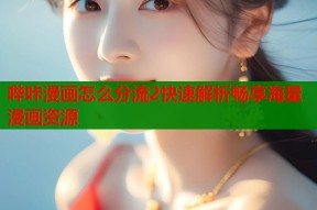 哔咔漫画怎么分流2快速解析畅享海量漫画资源