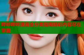 哔咔哔咔漫画全分类指南精彩内容尽在掌握