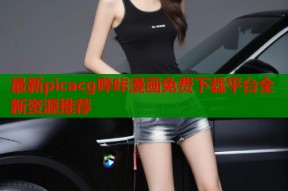 最新picacg哔咔漫画免费下载平台全新资源推荐