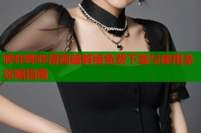 哔咔哔咔漫画破解版免费下载与使用全攻略指南